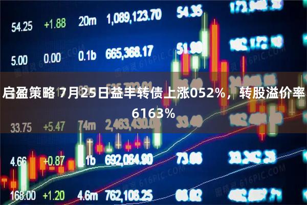 启盈策略 7月25日益丰转债上涨052%,转股溢价率6163%