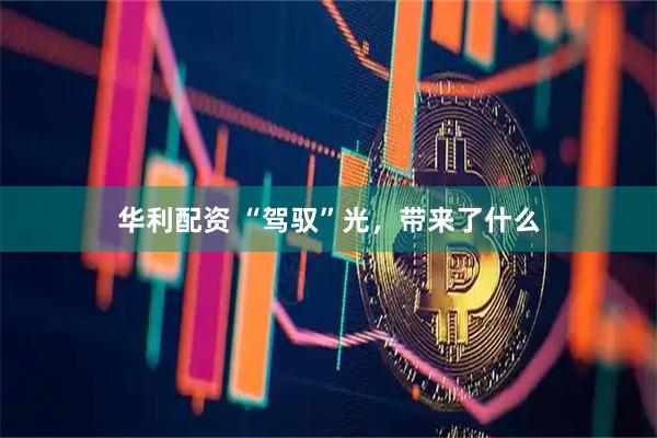 华利配资 “驾驭”光，带来了什么