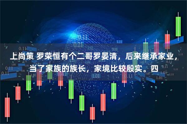 上尚策 罗荣恒有个二哥罗晏清，后来继承家业，当了家族的族长，家境比较殷实。四